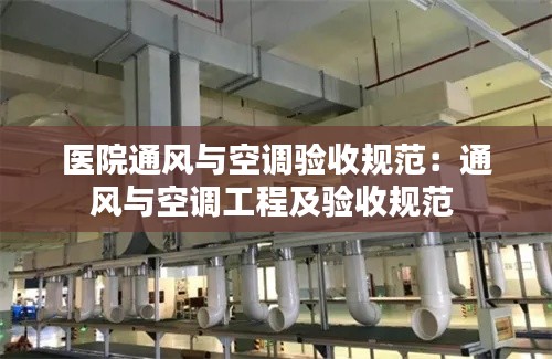 医院通风与空调验收规范：通风与空调工程及验收规范 