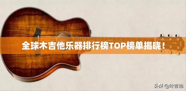 全球木吉他乐器排行榜TOP榜单揭晓！