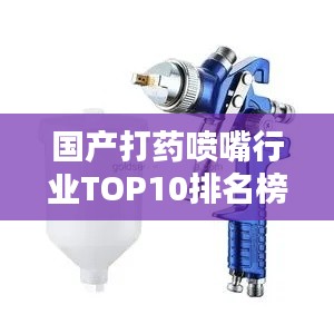 国产打药喷嘴行业TOP10排名榜单揭晓