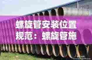螺旋管安装位置规范：螺旋管施工工艺 
