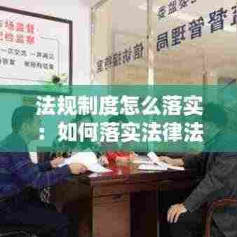 法规制度怎么落实：如何落实法律法规 