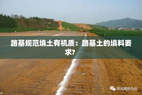 路基规范填土有机质：路基土的填料要求? 