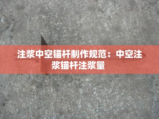 注浆中空锚杆制作规范：中空注浆锚杆注浆量 