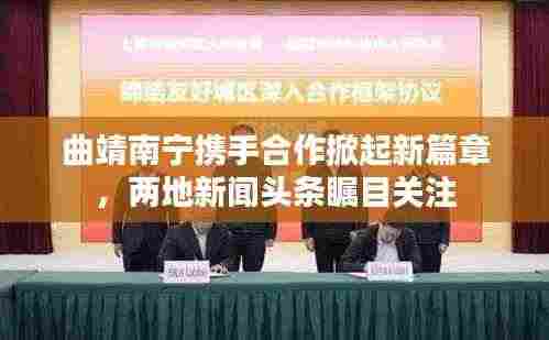 曲靖南宁携手合作掀起新篇章，两地新闻头条瞩目关注