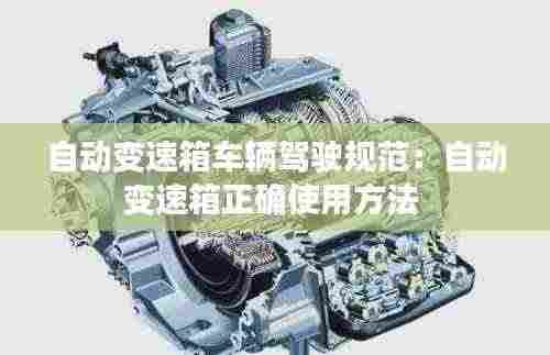 自动变速箱车辆驾驶规范：自动变速箱正确使用方法 