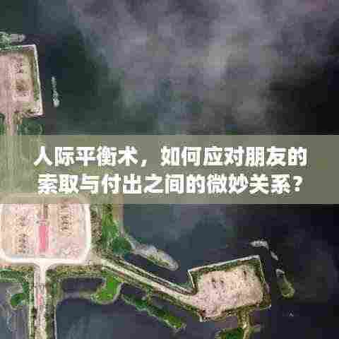 人际平衡术，如何应对朋友的索取与付出之间的微妙关系？