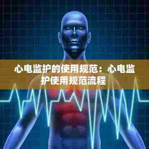 心电监护的使用规范：心电监护使用规范流程 