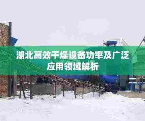 湖北高效干燥设备功率及广泛应用领域解析