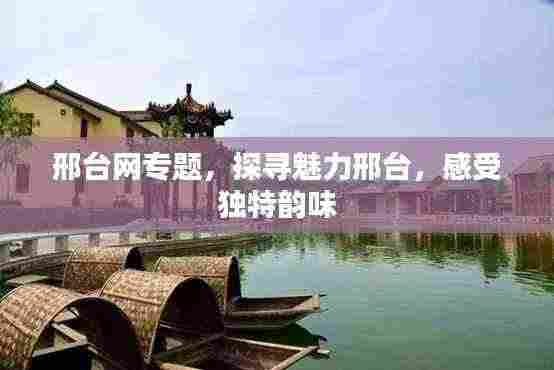 邢台网专题，探寻魅力邢台，感受独特韵味