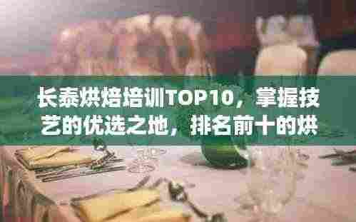 长泰烘焙培训TOP10,掌握技艺的优选之地,排名前十的烘焙教育机构!