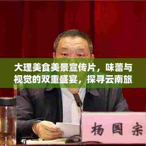 大理美食美景宣传片，味蕾与视觉的双重盛宴，探寻云南旅游新高度