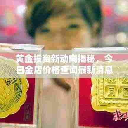 黄金投资新动向揭秘，今日金店价格查询最新消息