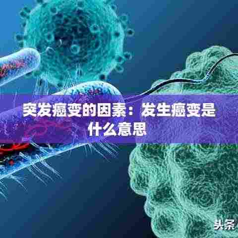 突发癌变的因素：发生癌变是什么意思 