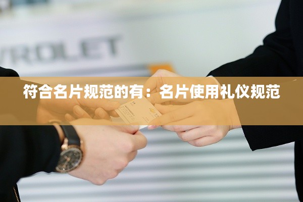 符合名片规范的有：名片使用礼仪规范 