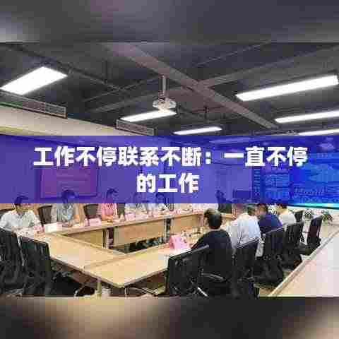 工作不停联系不断：一直不停的工作 