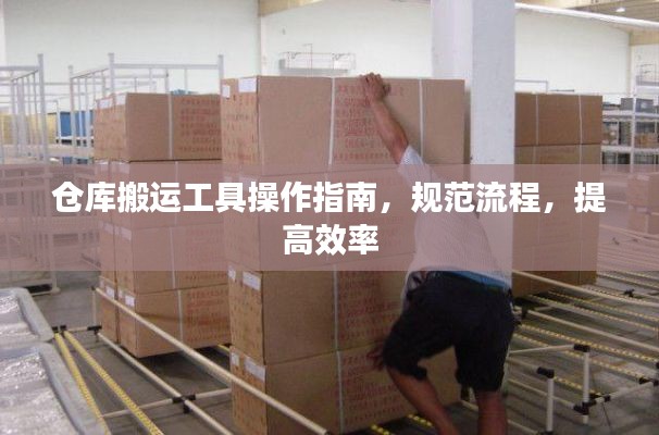仓库搬运工具操作指南，规范流程，提高效率