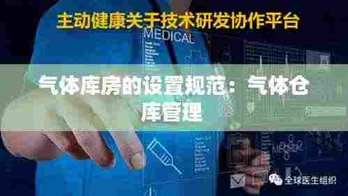 气体库房的设置规范：气体仓库管理 