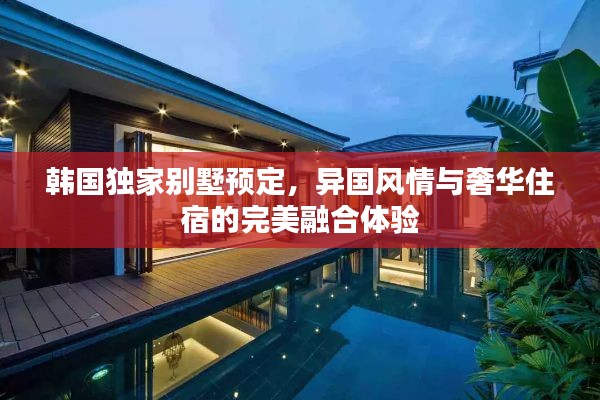 韩国独家别墅预定，异国风情与奢华住宿的完美融合体验