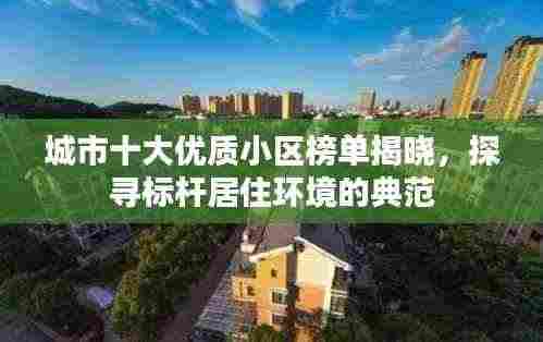 城市十大优质小区榜单揭晓，探寻标杆居住环境的典范