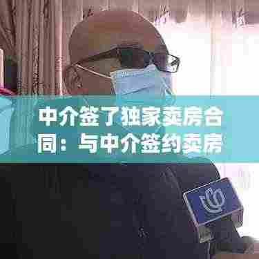 中介签了独家卖房合同:与中介签约卖房独家