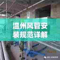 温州风管安装规范详解，专业标准，安全有保障