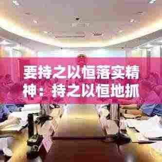 要持之以恒落实精神：持之以恒地抓好工作 