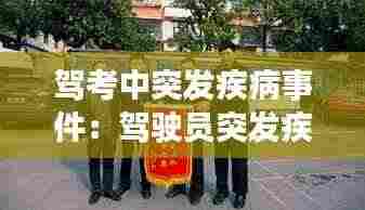 驾考中突发疾病事件：驾驶员突发疾病 