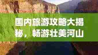 国内旅游攻略大揭秘，畅游壮美河山，尽享旅行乐趣！