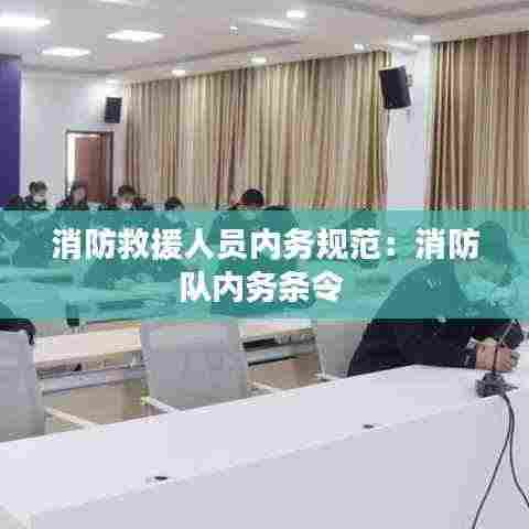 消防救援人员内务规范：消防队内务条令 