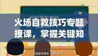 火场自救技巧专题授课，掌握关键知识，危机时刻自救