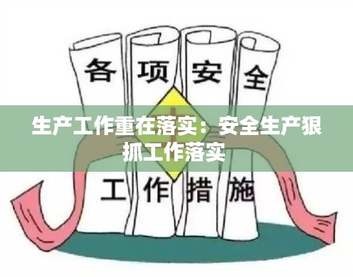 生产工作重在落实：安全生产狠抓工作落实 