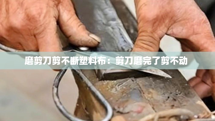 磨剪刀剪不断塑料布：剪刀磨完了剪不动 