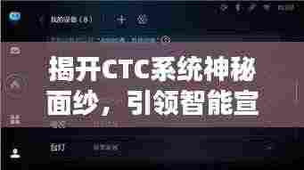 揭开CTC系统神秘面纱，引领智能宣传未来新纪元