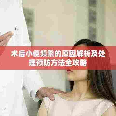 术后小便频繁的原因解析及处理预防方法全攻略