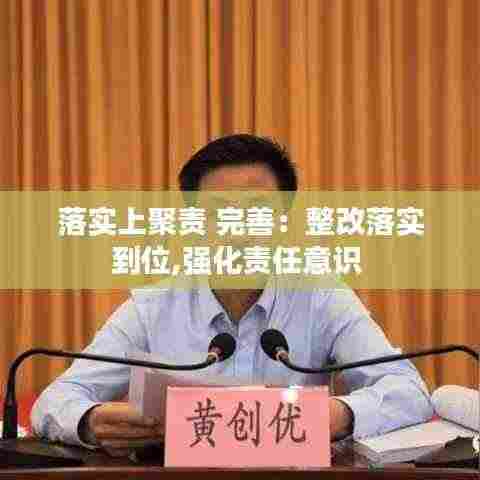 落实上聚责 完善：整改落实到位,强化责任意识 