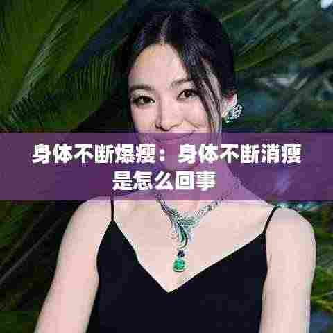 身体不断爆瘦：身体不断消瘦是怎么回事 