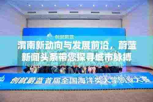 渭南新动向与发展前沿，蔚蓝新闻头条带您探寻城市脉搏