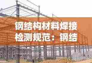 钢结构材料焊接检测规范：钢结构焊接检测内容 