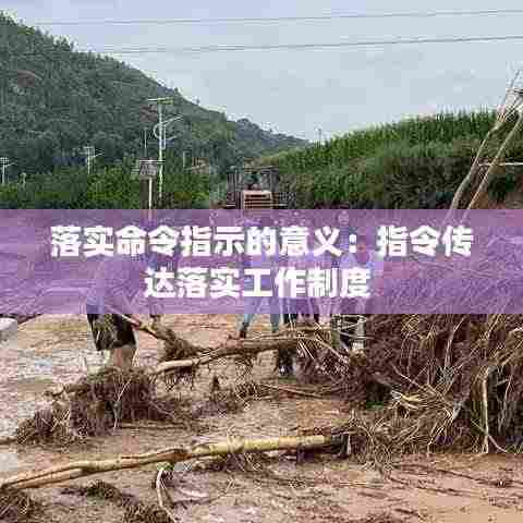 落实命令指示的意义：指令传达落实工作制度 