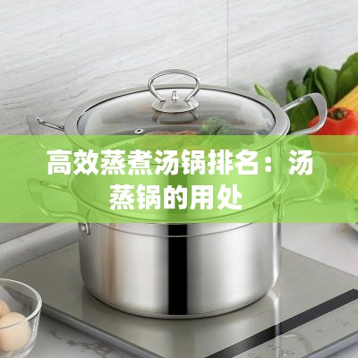 高效蒸煮汤锅排名：汤蒸锅的用处 