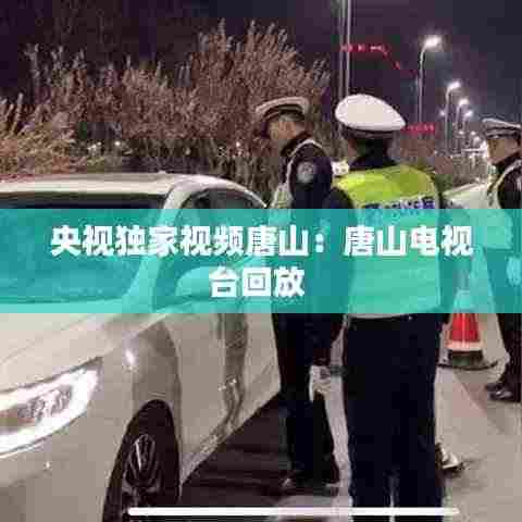 央视独家视频唐山：唐山电视台回放 