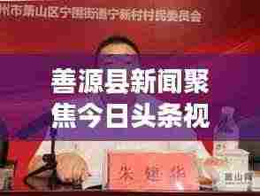 善源县新闻聚焦今日头条视频，揭秘地方发展最新动态