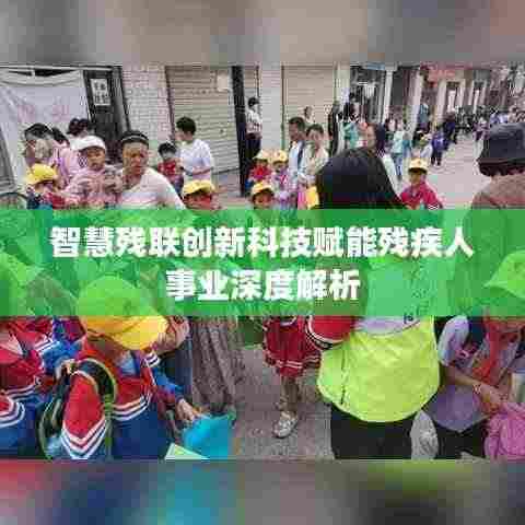 智慧残联创新科技赋能残疾人事业深度解析