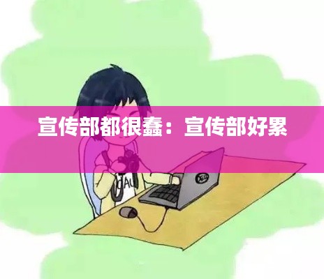 宣传部都很蠢：宣传部好累 