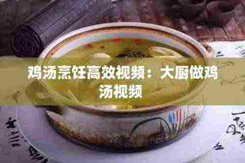 鸡汤烹饪高效视频：大厨做鸡汤视频 