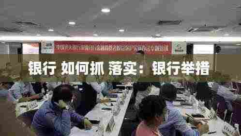 银行 如何抓 落实：银行举措 