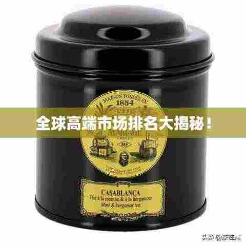 全球高端市场排名大揭秘！