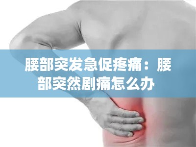 腰部突发急促疼痛：腰部突然剧痛怎么办 