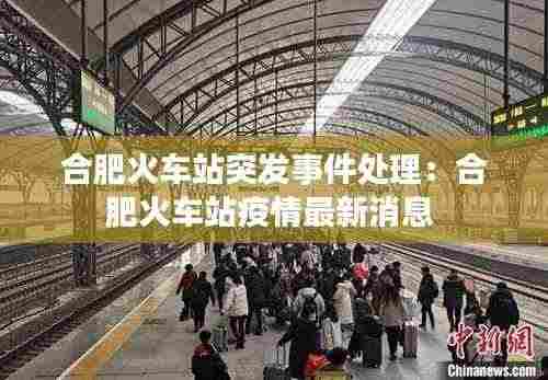 合肥火车站突发事件处理：合肥火车站疫情最新消息 