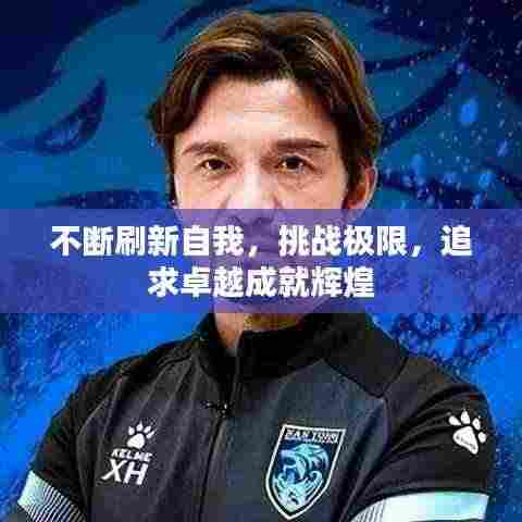 不断刷新自我，挑战极限，追求卓越成就辉煌